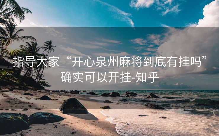 指导大家“开心泉州麻将到底有挂吗”确实可以开挂-知乎