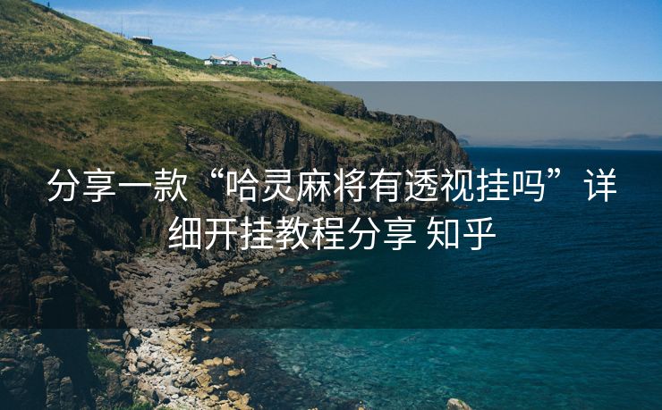 分享一款“哈灵麻将有透视挂吗”详细开挂教程分享 知乎