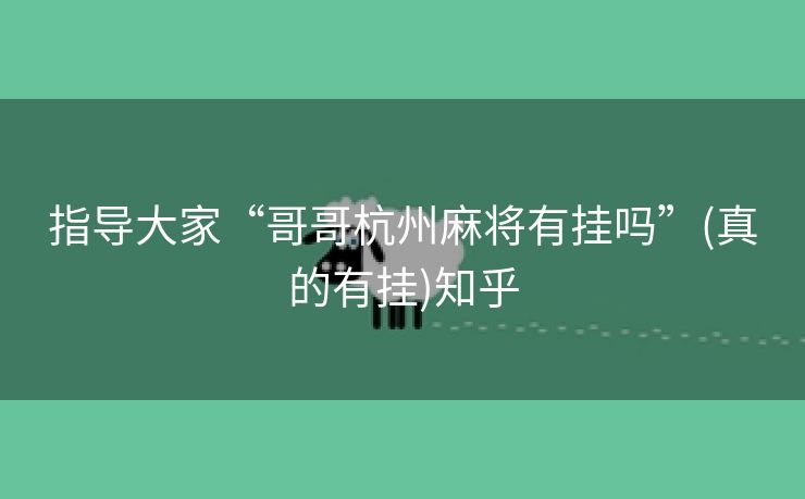 指导大家“哥哥杭州麻将有挂吗”(真的有挂)知乎 指导大家“哥哥杭州麻将有挂吗”(真的有挂)知乎