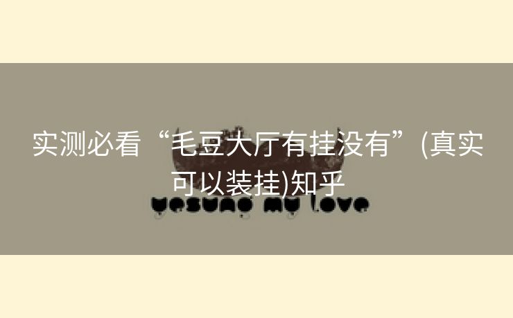 实测必看“毛豆大厅有挂没有”(真实可以装挂)知乎 实测必看“毛豆大厅有挂没有”(真实可以装挂)知乎