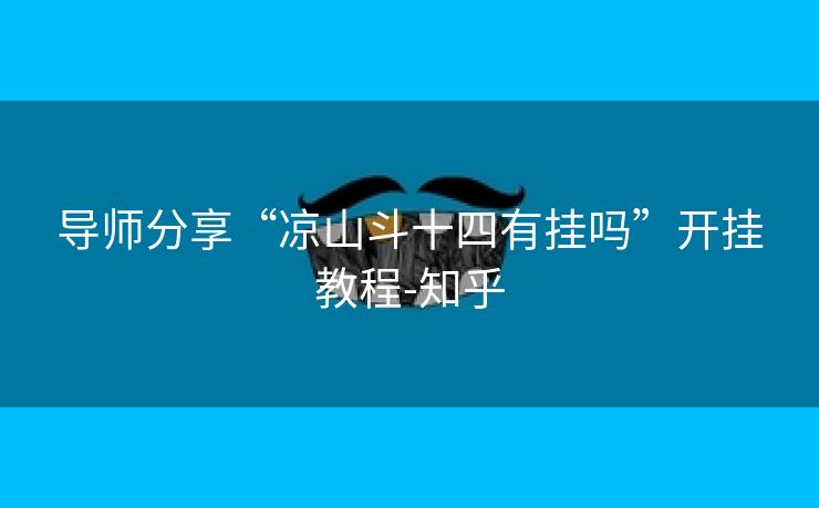 导师分享“凉山斗十四有挂吗”开挂教程-知乎 导师分享“凉山斗十四有挂吗”开挂教程-知乎