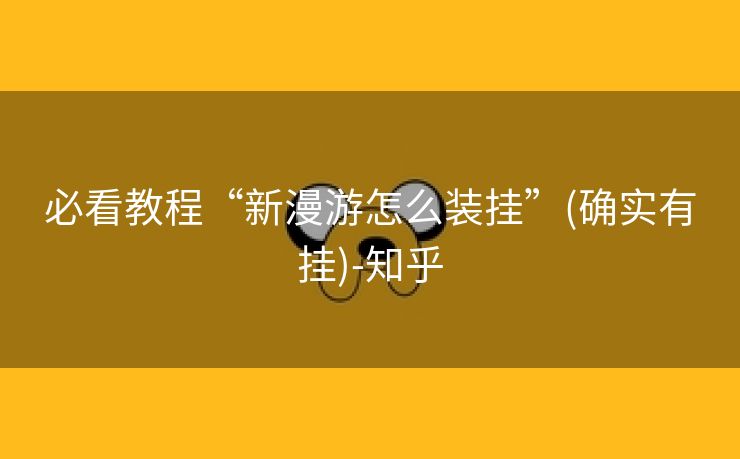 必看教程“新漫游怎么装挂”(确实有挂)-知乎 必看教程“新漫游怎么装挂”(确实有挂)-知乎
