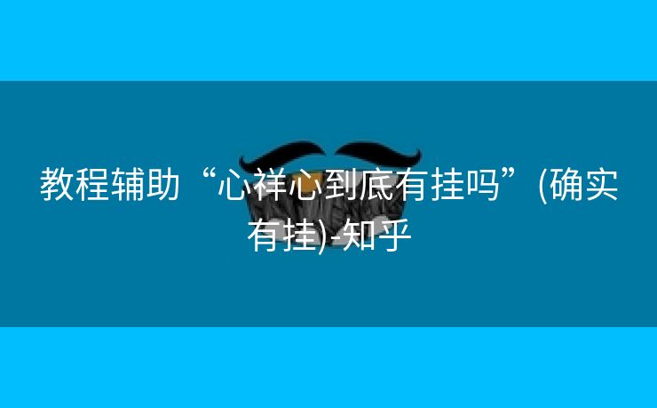 教程辅助“心祥心到底有挂吗”(确实有挂)-知乎 教程辅助“心祥心到底有挂吗”(确实有挂)-知乎