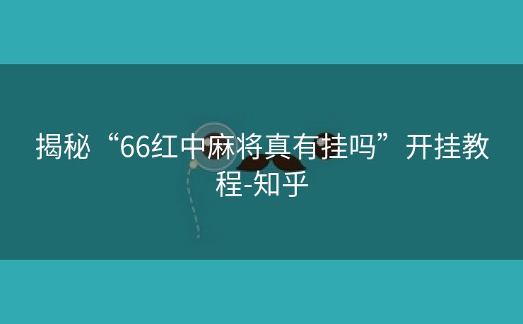 揭秘“66红中麻将真有挂吗”开挂教程-知乎