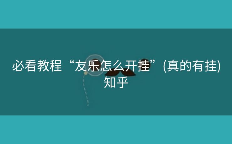 必看教程“友乐怎么开挂”(真的有挂)知乎