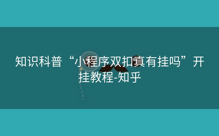 知识科普“小程序双扣真有挂吗”开挂教程-知乎