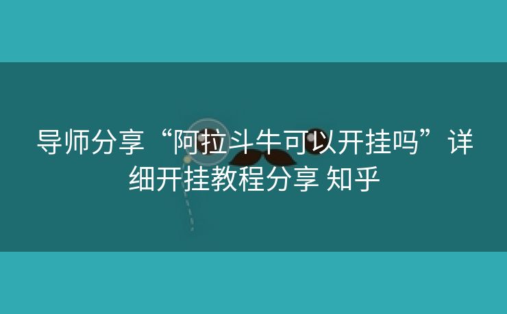 导师分享“阿拉斗牛可以开挂吗”详细开挂教程分享 知乎 导师分享“阿拉斗牛可以开挂吗”详细开挂教程分享 知乎