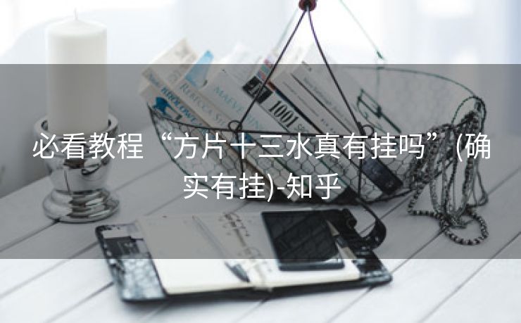 必看教程“方片十三水真有挂吗”(确实有挂)-知乎 必看教程“方片十三水真有挂吗”(确实有挂)-知乎