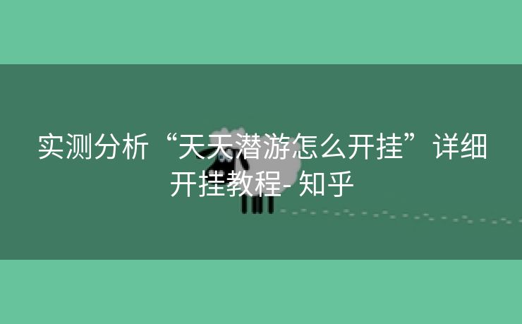 实测分析“天天潜游怎么开挂”详细开挂教程- 知乎 实测分析“天天潜游怎么开挂”详细开挂教程- 知乎