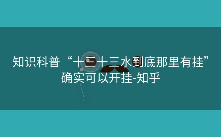 知识科普“十三十三水到底那里有挂”确实可以开挂-知乎 知识科普“十三十三水到底那里有挂”确实可以开挂-知乎