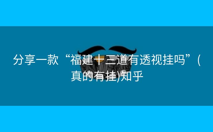 分享一款“福建十三道有透视挂吗”(真的有挂)知乎