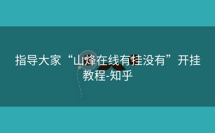 指导大家“山烽在线有挂没有”开挂教程-知乎 指导大家“山烽在线有挂没有”开挂教程-知乎