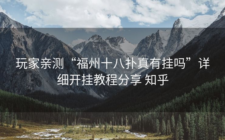 玩家亲测“福州十八扑真有挂吗”详细开挂教程分享 知乎
