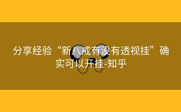 分享经验“新八戒有没有透视挂”确实可以开挂-知乎