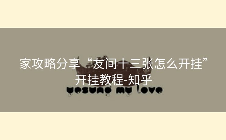 家攻略分享“友间十三张怎么开挂”开挂教程-知乎 家攻略分享“友间十三张怎么开挂”开挂教程-知乎