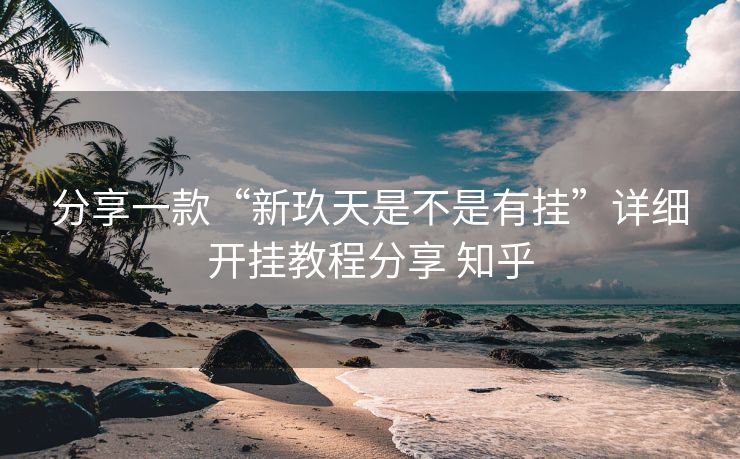 分享一款“新玖天是不是有挂”详细开挂教程分享 知乎 分享一款“新玖天是不是有挂”详细开挂教程分享 知乎