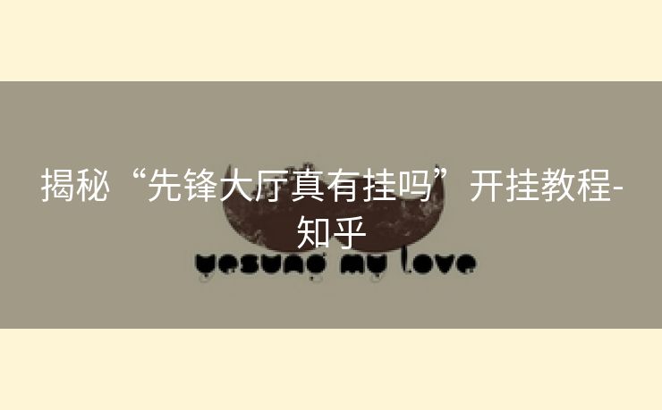 揭秘“先锋大厅真有挂吗”开挂教程-知乎 揭秘“先锋大厅真有挂吗”开挂教程-知乎