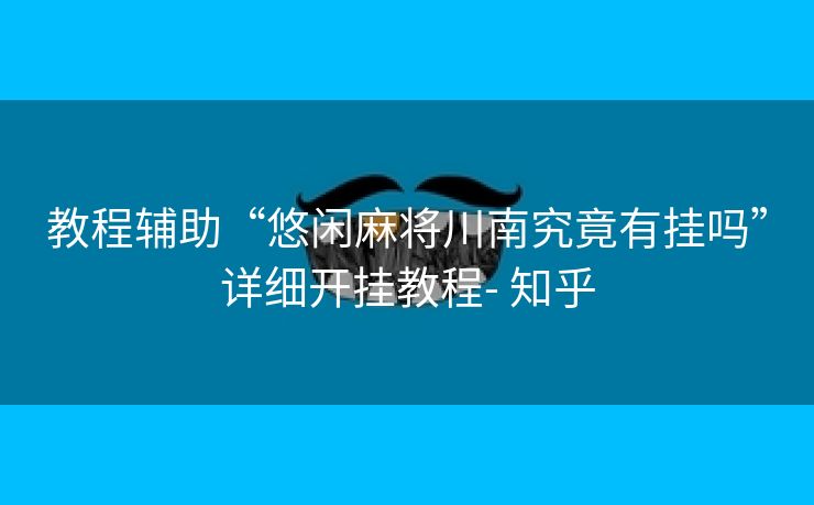 教程辅助“悠闲麻将川南究竟有挂吗”详细开挂教程- 知乎