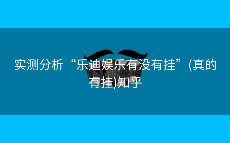 实测分析“乐迪娱乐有没有挂”(真的有挂)知乎