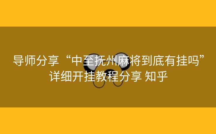 导师分享“中至抚州麻将到底有挂吗”详细开挂教程分享 知乎