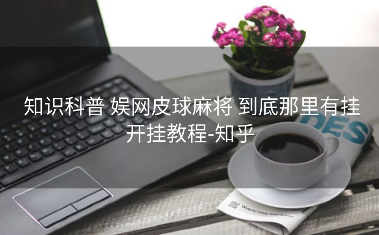  知识科普 娱网皮球麻将 到底那里有挂开挂教程-知乎