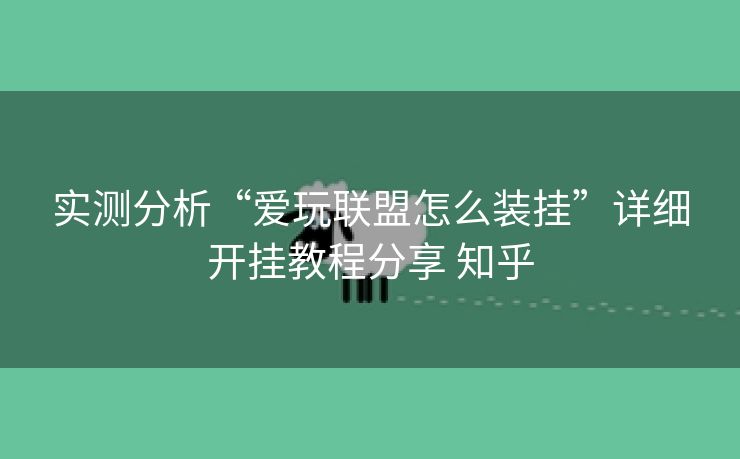 实测分析“爱玩联盟怎么装挂”详细开挂教程分享 知乎