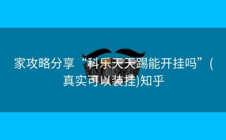 家攻略分享“科乐天天踢能开挂吗”(真实可以装挂)知乎