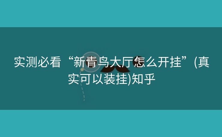 实测必看“新青鸟大厅怎么开挂”(真实可以装挂)知乎