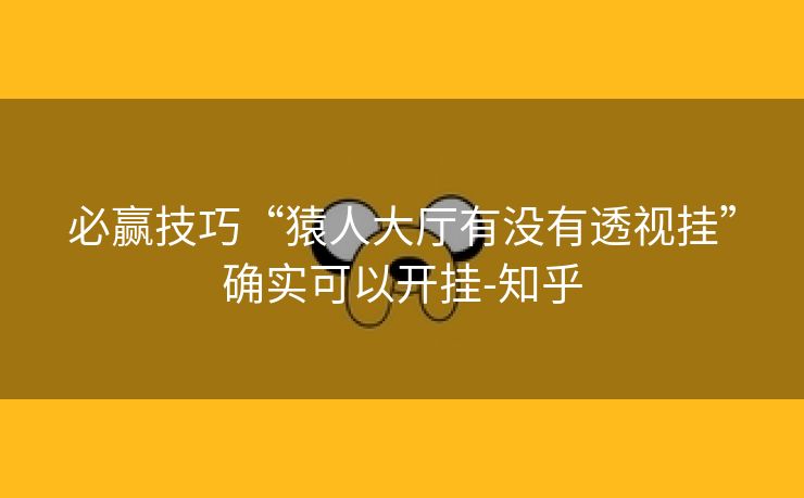 必赢技巧“猿人大厅有没有透视挂”确实可以开挂-知乎