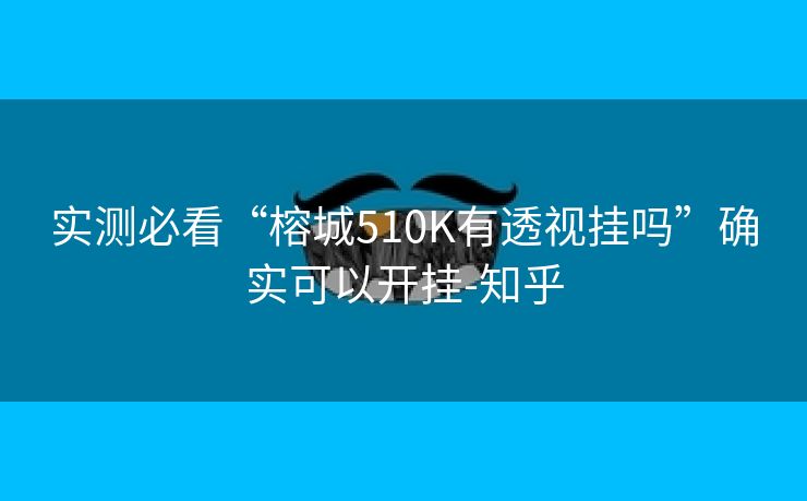 实测必看“榕城510K有透视挂吗”确实可以开挂-知乎