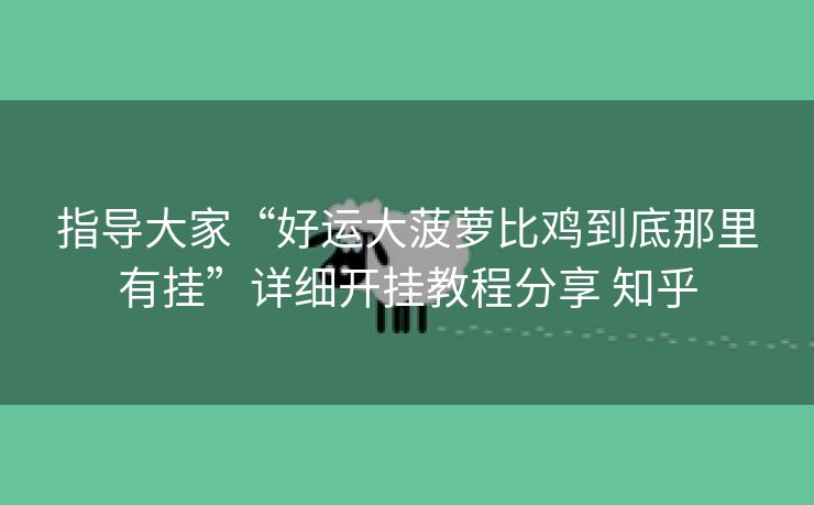 指导大家“好运大菠萝比鸡到底那里有挂”详细开挂教程分享 知乎