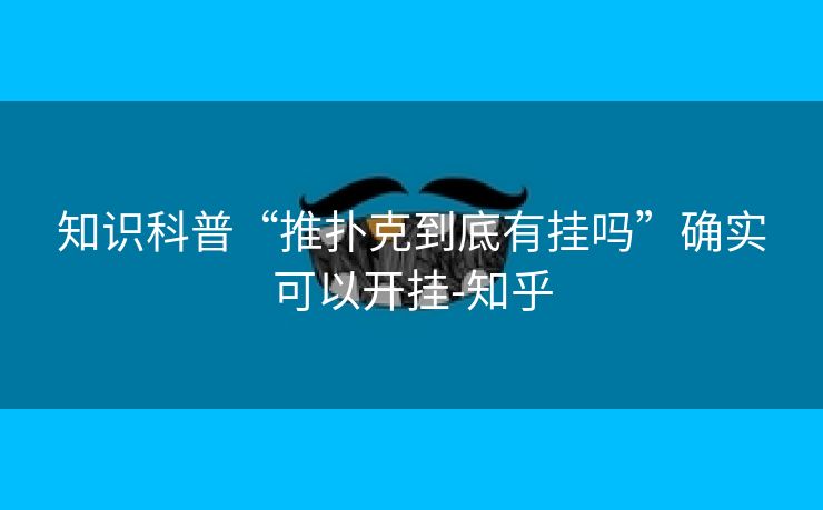 知识科普“推扑克到底有挂吗”确实可以开挂-知乎