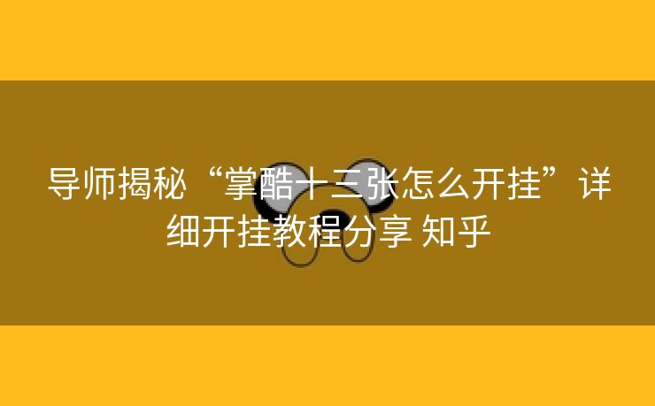 导师揭秘“掌酷十三张怎么开挂”详细开挂教程分享 知乎