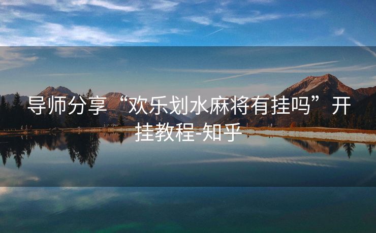 导师分享“欢乐划水麻将有挂吗”开挂教程-知乎 导师分享“欢乐划水麻将有挂吗”开挂教程-知乎