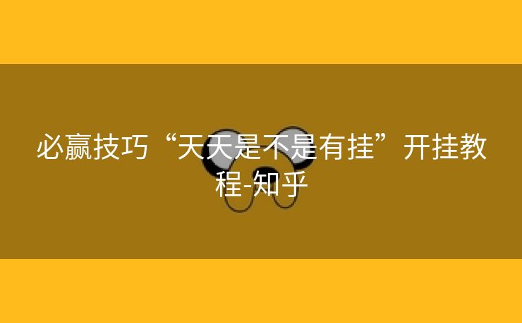 必赢技巧“天天是不是有挂”开挂教程-知乎