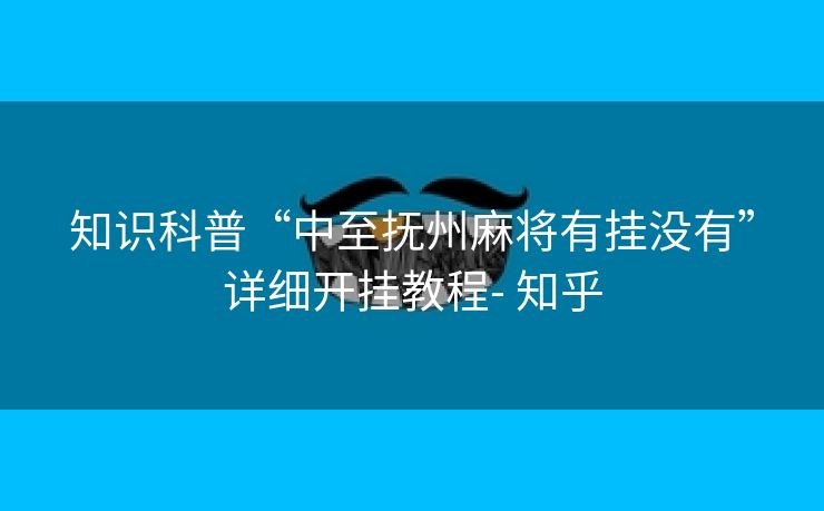 知识科普“中至抚州麻将有挂没有”详细开挂教程- 知乎