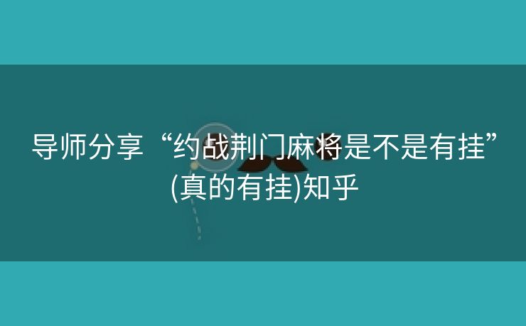 导师分享“约战荆门麻将是不是有挂”(真的有挂)知乎 导师分享“约战荆门麻将是不是有挂”(真的有挂)知乎
