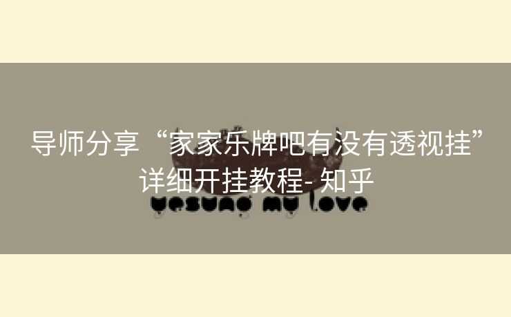 导师分享“家家乐牌吧有没有透视挂”详细开挂教程- 知乎