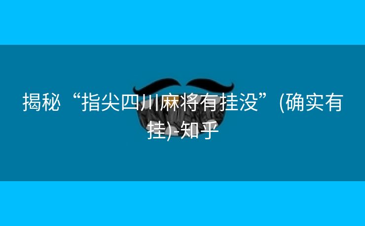 揭秘“指尖四川麻将有挂没”(确实有挂)-知乎