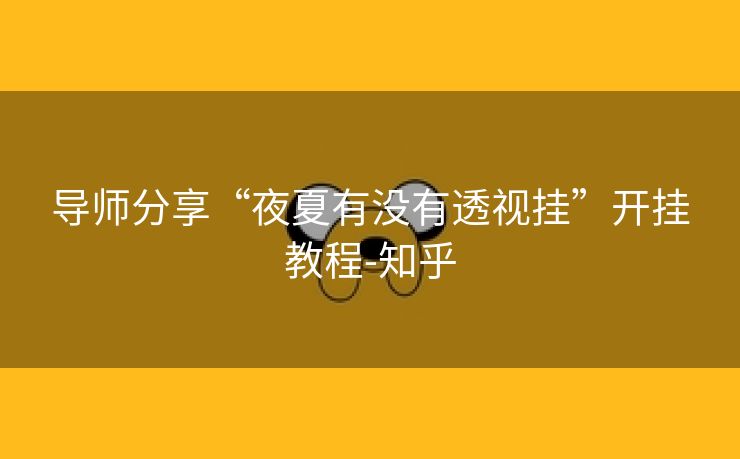 导师分享“夜夏有没有透视挂”开挂教程-知乎