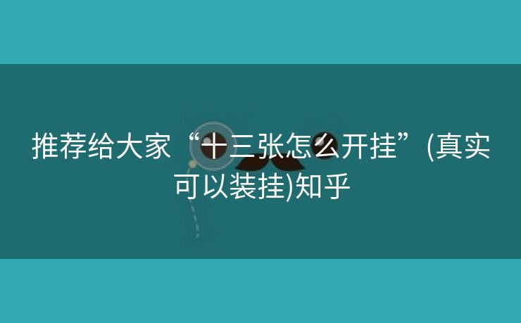 推荐给大家“十三张怎么开挂”(真实可以装挂)知乎 推荐给大家“十三张怎么开挂”(真实可以装挂)知乎
