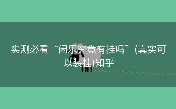 实测必看“闲乐究竟有挂吗”(真实可以装挂)知乎 实测必看“闲乐究竟有挂吗”(真实可以装挂)知乎