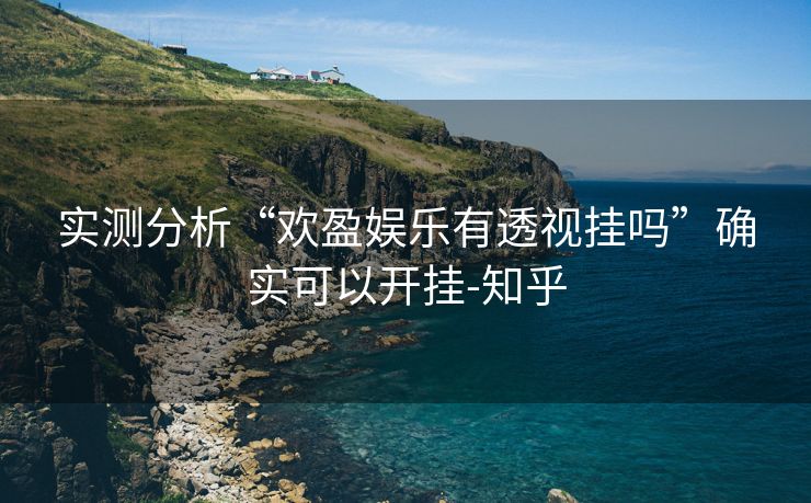 实测分析“欢盈娱乐有透视挂吗”确实可以开挂-知乎