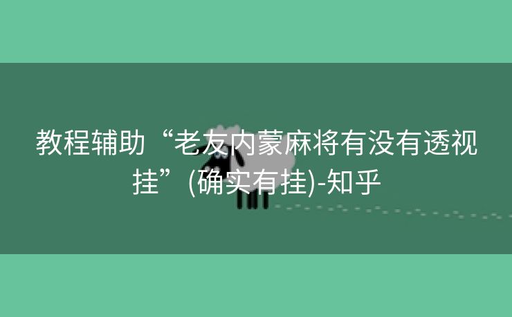 教程辅助“老友内蒙麻将有没有透视挂”(确实有挂)-知乎