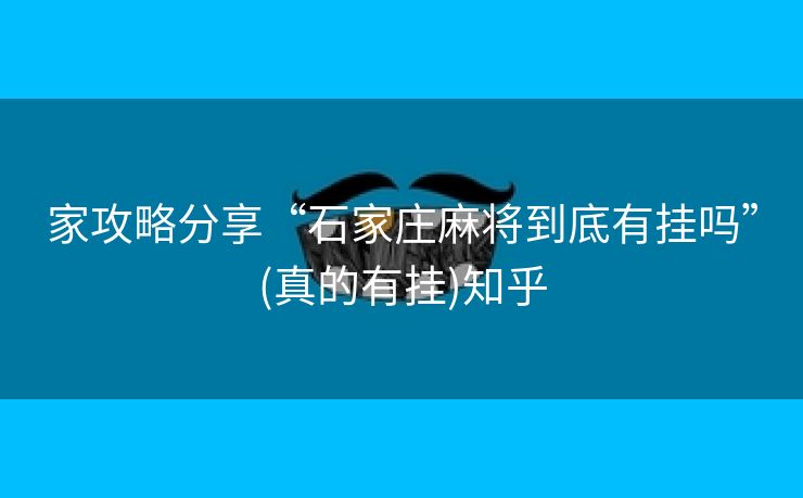 家攻略分享“石家庄麻将到底有挂吗”(真的有挂)知乎