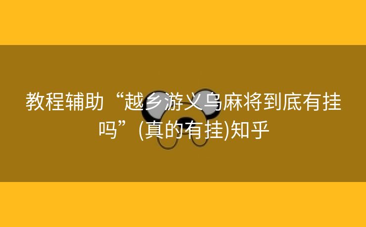 教程辅助“越乡游义乌麻将到底有挂吗”(真的有挂)知乎 教程辅助“越乡游义乌麻将到底有挂吗”(真的有挂)知乎