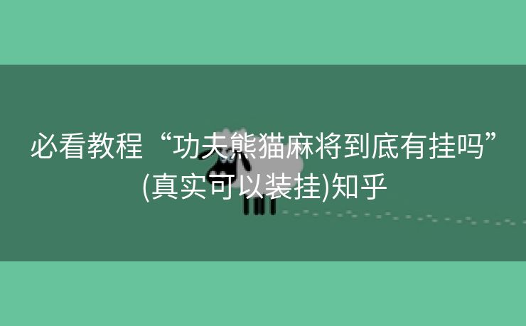 必看教程“功夫熊猫麻将到底有挂吗”(真实可以装挂)知乎