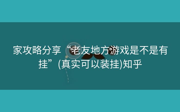 家攻略分享“老友地方游戏是不是有挂”(真实可以装挂)知乎