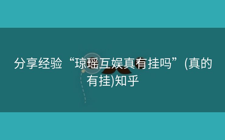 分享经验“琼瑶互娱真有挂吗”(真的有挂)知乎 分享经验“琼瑶互娱真有挂吗”(真的有挂)知乎
