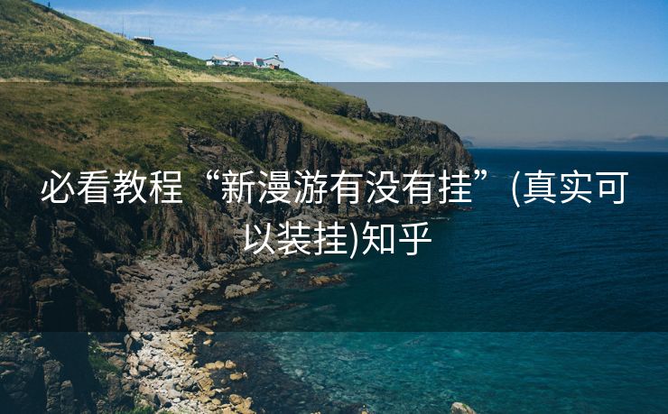 必看教程“新漫游有没有挂”(真实可以装挂)知乎